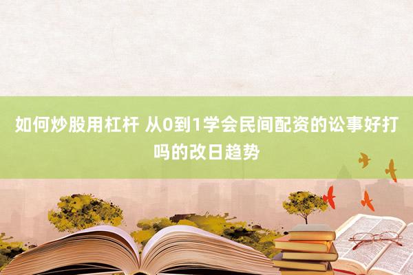 如何炒股用杠杆 从0到1学会民间配资的讼事好打吗的改日趋势