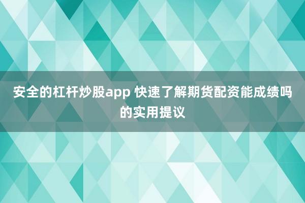 安全的杠杆炒股app 快速了解期货配资能成绩吗的实用提议