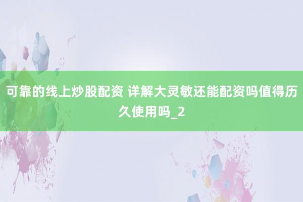 可靠的线上炒股配资 详解大灵敏还能配资吗值得历久使用吗_2