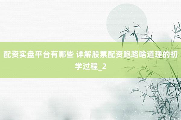 配资实盘平台有哪些 详解股票配资跑路啥道理的初学过程_2