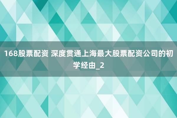 168股票配资 深度贯通上海最大股票配资公司的初学经由_2