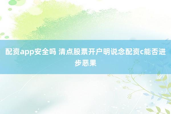 配资app安全吗 清点股票开户明说念配资c能否进步恶果
