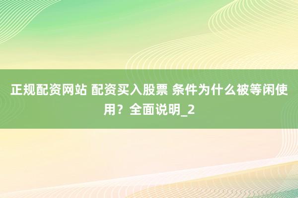 正规配资网站 配资买入股票 条件为什么被等闲使用？全面说明_2