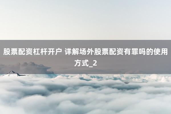 股票配资杠杆开户 详解场外股票配资有罪吗的使用方式_2